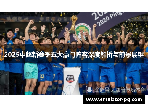 2025中超新赛季五大豪门阵容深度解析与前景展望