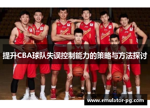 提升CBA球队失误控制能力的策略与方法探讨