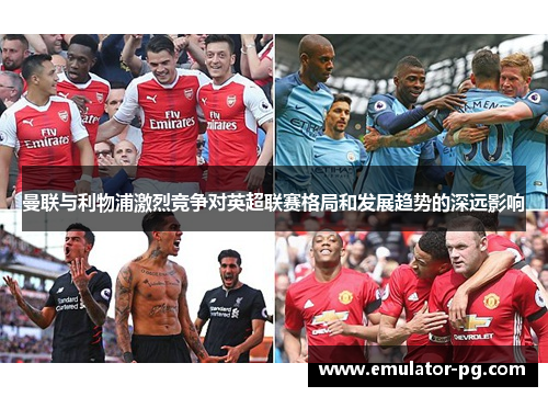 曼联与利物浦激烈竞争对英超联赛格局和发展趋势的深远影响