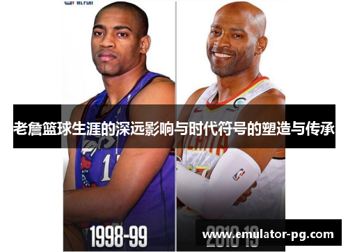 老詹篮球生涯的深远影响与时代符号的塑造与传承