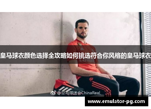 皇马球衣颜色选择全攻略如何挑选符合你风格的皇马球衣