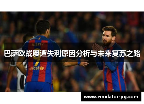 巴萨欧战屡遭失利原因分析与未来复苏之路