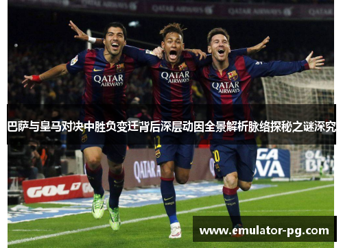 巴萨与皇马对决中胜负变迁背后深层动因全景解析脉络探秘之谜深究 巴萨与皇马对决中胜负变迁背后深层动因全景解析脉络探秘之谜深究